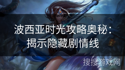 波西亚时光攻略奥秘：揭示隐藏剧情线