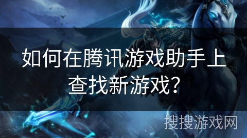 如何在腾讯游戏助手上查找新游戏？