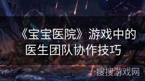 《宝宝医院》游戏中的医生团队协作技巧