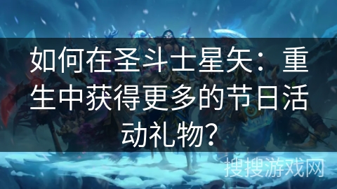 如何在圣斗士星矢：重生中获得更多的节日活动礼物？