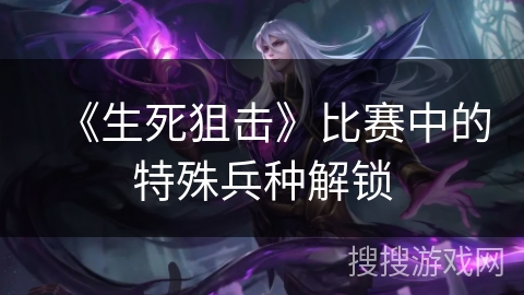 《生死狙击》比赛中的特殊兵种解锁