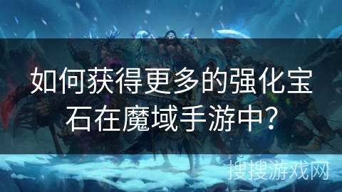 如何获得更多的强化宝石在魔域手游中？