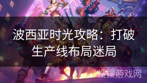 波西亚时光攻略：打破生产线布局迷局