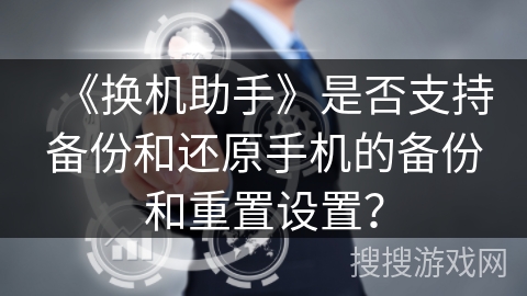 《换机助手》是否支持备份和还原手机的备份和重置设置？
