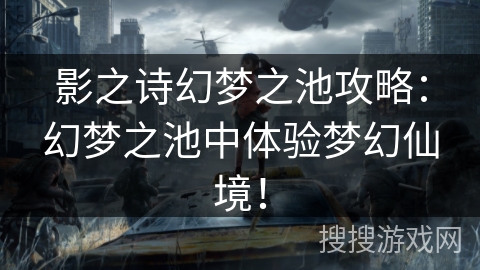 影之诗幻梦之池攻略：幻梦之池中体验梦幻仙境！