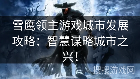 雪鹰领主游戏城市发展攻略：智慧谋略城市之兴！