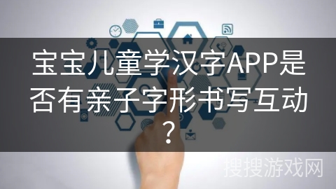 宝宝儿童学汉字APP是否有亲子字形书写互动？