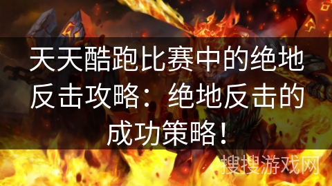 天天酷跑比赛中的绝地反击攻略：绝地反击的成功策略！