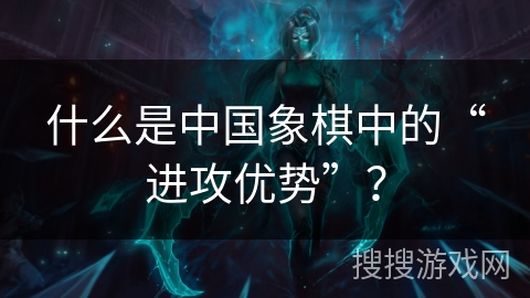 什么是中国象棋中的“进攻优势”？