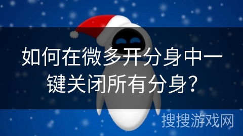 如何在微多开分身中一键关闭所有分身？