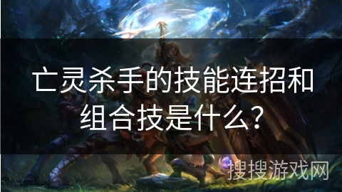 亡灵杀手的技能连招和组合技是什么？