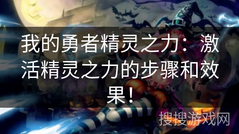 我的勇者精灵之力：激活精灵之力的步骤和效果！