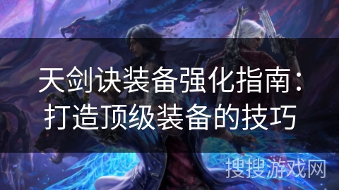 天剑诀装备强化指南：打造顶级装备的技巧