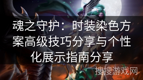 魂之守护：时装染色方案高级技巧分享与个性化展示指南分享