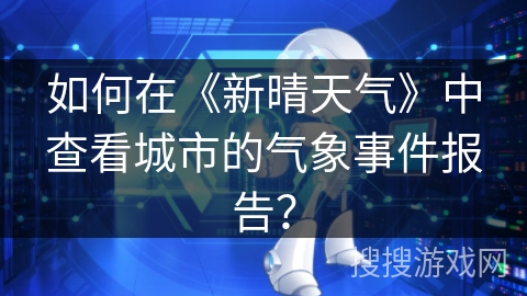 如何在《新晴天气》中查看城市的气象事件报告？