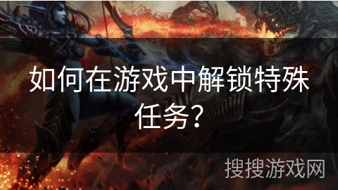 如何在游戏中解锁特殊任务？