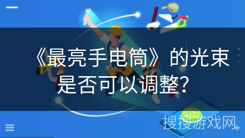 《最亮手电筒》的光束是否可以调整？