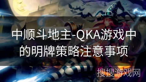 中顺斗地主-QKA游戏中的明牌策略注意事项
