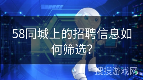 58同城上的招聘信息如何筛选？