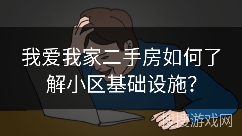 我爱我家二手房如何了解小区基础设施？