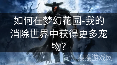 如何在梦幻花园-我的消除世界中获得更多宠物？