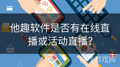 他趣软件是否有在线直播或活动直播？