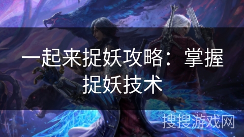 一起来捉妖攻略：掌握捉妖技术