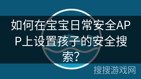如何在宝宝日常安全APP上设置孩子的安全搜索？