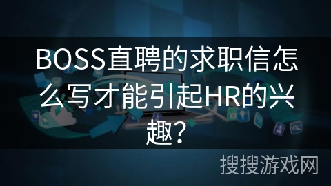 BOSS直聘的求职信怎么写才能引起HR的兴趣？