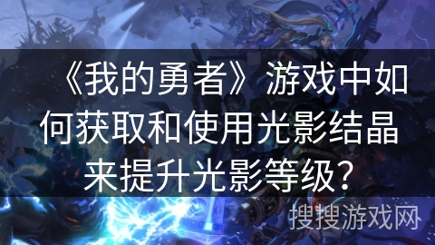 《我的勇者》游戏中如何获取和使用光影结晶来提升光影等级？