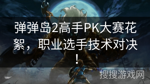 弹弹岛2高手PK大赛花絮，职业选手技术对决！