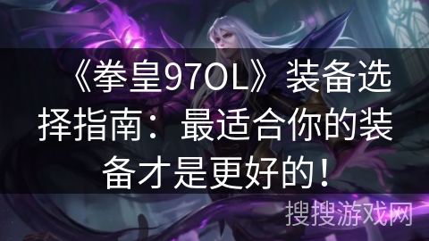 《拳皇97OL》装备选择指南：最适合你的装备才是更好的！
