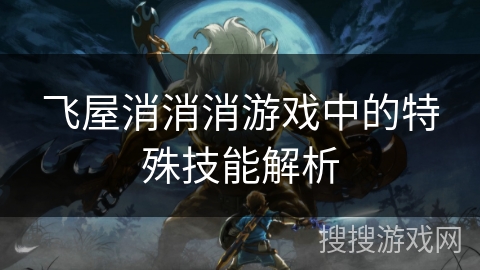 飞屋消消消游戏中的特殊技能解析