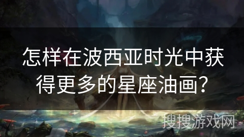 怎样在波西亚时光中获得更多的星座油画？