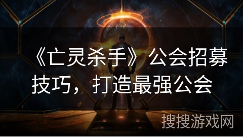 《亡灵杀手》公会招募技巧，打造最强公会