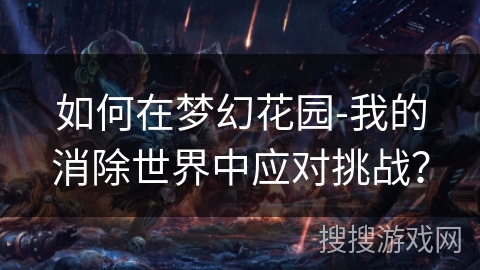 如何在梦幻花园-我的消除世界中应对挑战？