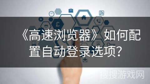 《高速浏览器》如何配置自动登录选项？
