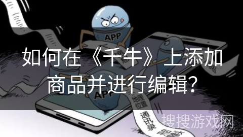 如何在《千牛》上添加商品并进行编辑？