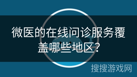 微医的在线问诊服务覆盖哪些地区？