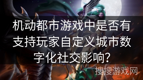 机动都市游戏中是否有支持玩家自定义城市数字化社交影响？