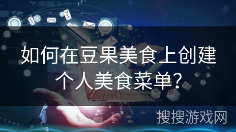 如何在豆果美食上创建个人美食菜单？