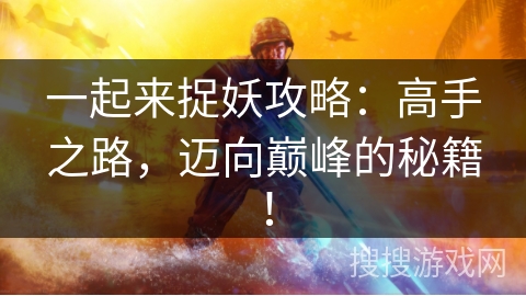 一起来捉妖攻略：高手之路，迈向巅峰的秘籍！