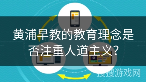 黄浦早教的教育理念是否注重人道主义？