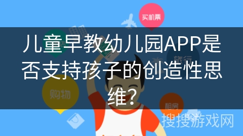 儿童早教幼儿园APP是否支持孩子的创造性思维？