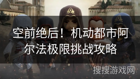 空前绝后！机动都市阿尔法极限挑战攻略