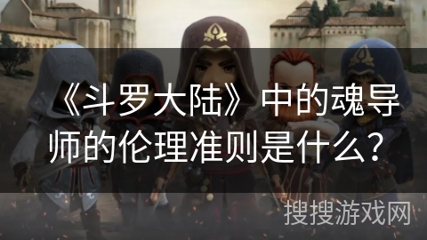 《斗罗大陆》中的魂导师的伦理准则是什么？