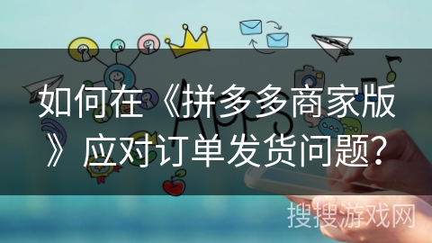 如何在《拼多多商家版》应对订单发货问题？