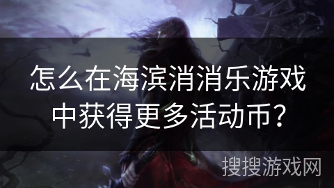 怎么在海滨消消乐游戏中获得更多活动币？
