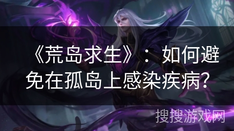 《荒岛求生》：如何避免在孤岛上感染疾病？