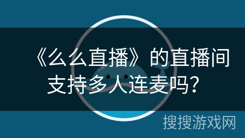 《么么直播》的直播间支持多人连麦吗？